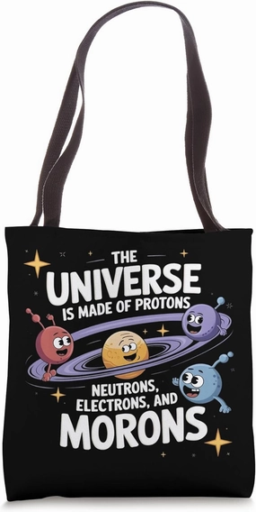 The Universe is Made of Protons Neutrons, Electrons & Morons Tote Bag